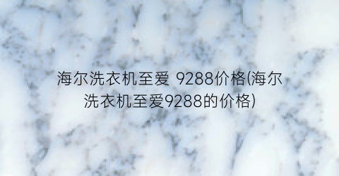 海尔洗衣机至爱 9288价格(海尔洗衣机至爱9288的价格)